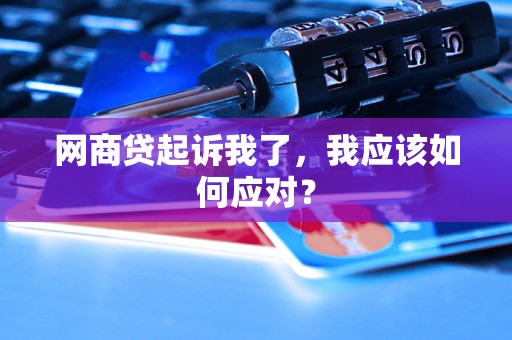 网商贷起诉我了，我应该如何应对？