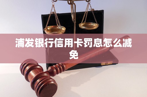 浦發(fā)銀行信用卡罰息怎么減免