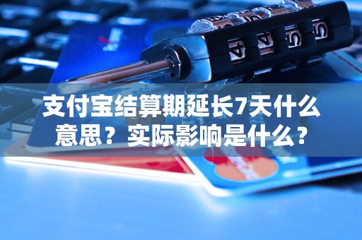 支付宝结算期延长7天什么意思？实际影响是什么？