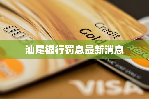 汕尾銀行罰息最新消息