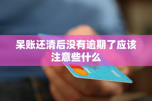 呆账还清后没有逾期了应该注意些什么