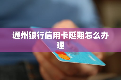 通州銀行信用卡延期怎么辦理