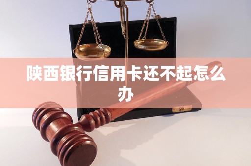 陜西銀行信用卡還不起怎么辦