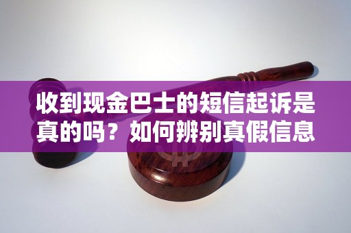 收到现金巴士的短信起诉是真的吗？如何辨别真假信息？