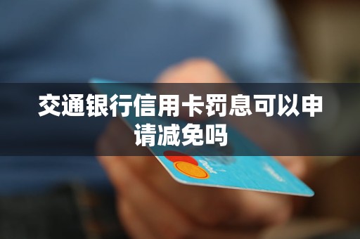 交通銀行信用卡罰息可以申請減免嗎