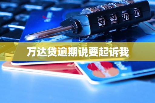 万达贷逾期说要起诉我