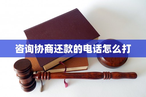 咨询协商还款的电话怎么打