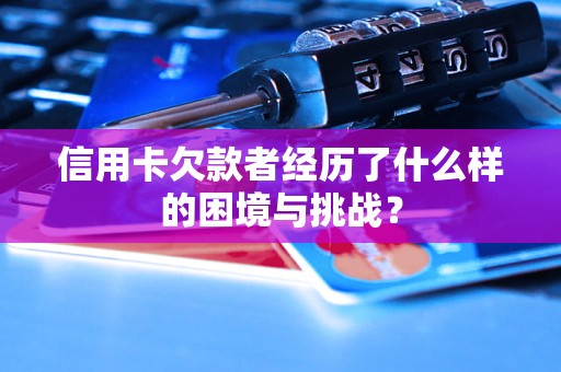 信用卡欠款者經(jīng)歷了什么樣的困境與挑戰(zhàn)？