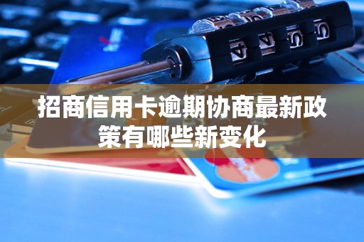 招商信用卡逾期协商最新政策有哪些新变化