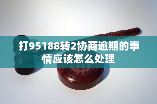 打95188转2协商逾期的事情应该怎么处理