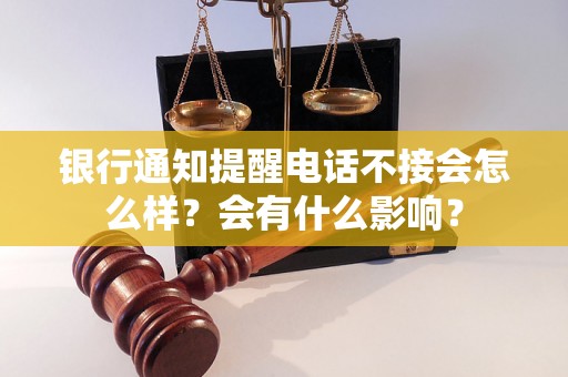 银行通知提醒电话不接会怎么样？会有什么影响？