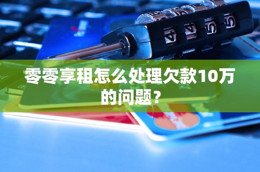 零零享租怎么处理欠款10万的问题？