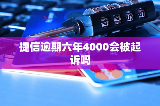 捷信逾期六年4000會被起訴嗎