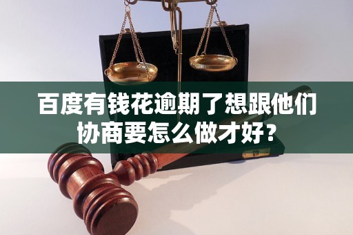 百度有钱花逾期了想跟他们协商要怎么做才好? 百度有钱花逾期了想跟他们协商要怎么做才好?