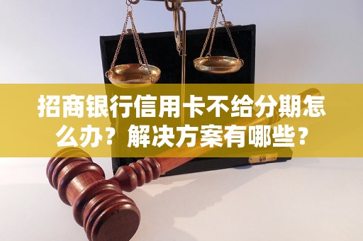 招商银行信用卡不给分期怎么办？解决方案有哪些？