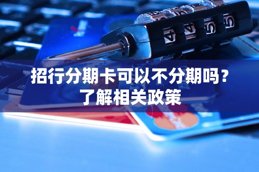 招行分期卡可以不分期吗？了解相关政策