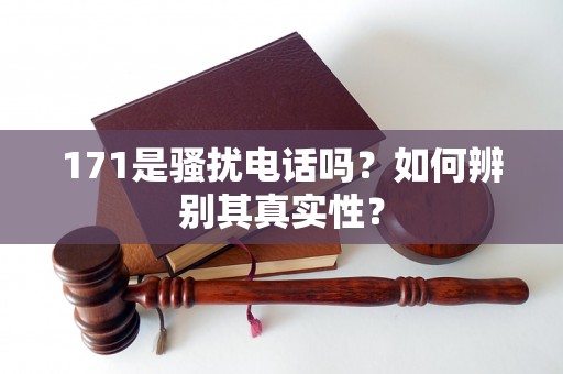 171是骚扰电话吗？如何辨别其真实性？