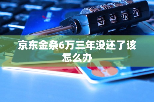 京东金条6万三年没还了该怎么办