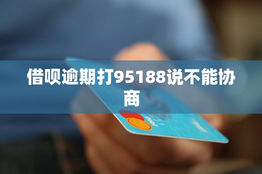 借呗逾期打95188说不能协商 借呗逾期打95188说不能协商
