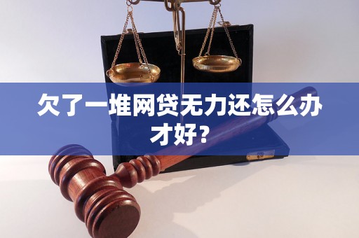 欠了一堆网贷无力还怎么办才好？