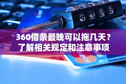 360借条最晚可以拖几天？了解相关规定和注意事项