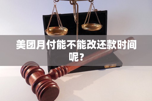 美团月付能不能改还款时间呢? 美团月付能不能改还款时间呢?