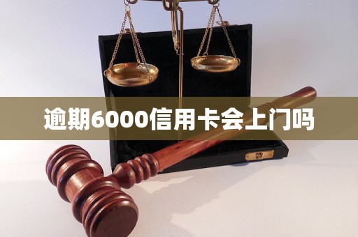 逾期6000信用卡會上門嗎