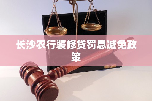 長(zhǎng)沙農(nóng)行裝修貸罰息減免政策