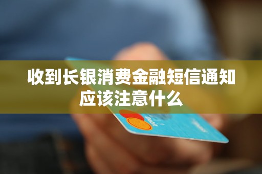 收到長銀消費(fèi)金融短信通知應(yīng)該注意什么