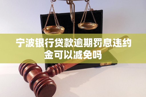 寧波銀行貸款逾期罰息違約金可以減免嗎