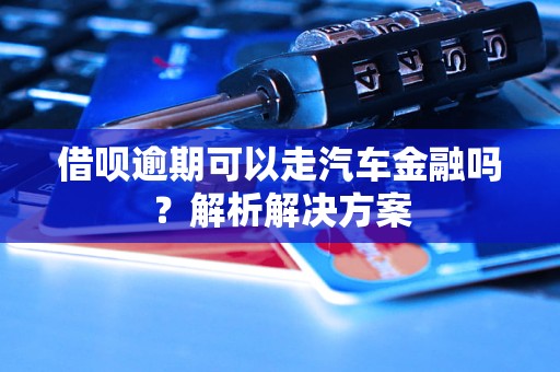 借唄逾期可以走汽車金融嗎？解析解決方案