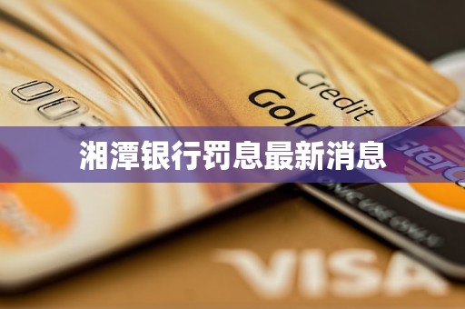 湘潭銀行罰息最新消息