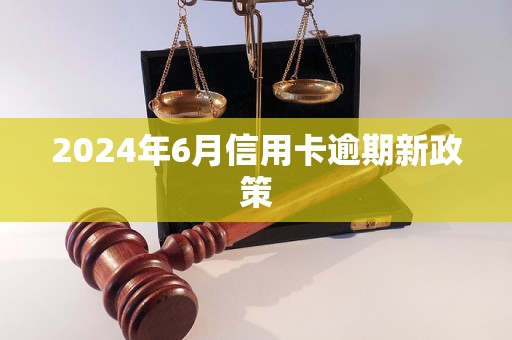 2024年6月信用卡逾期新政策