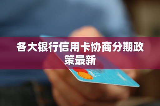 各大銀行信用卡協(xié)商分期政策最新