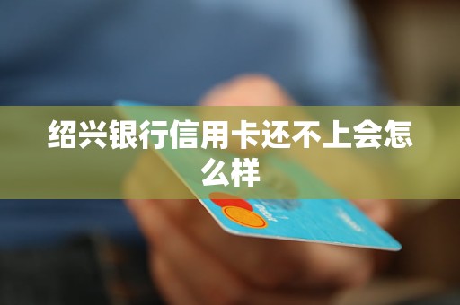 紹興銀行信用卡還不上會怎么樣