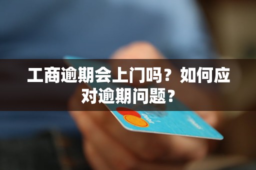 工商逾期會上門嗎？如何應(yīng)對逾期問題？