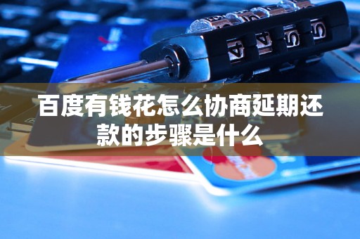 百度有钱花怎么协商延期还款的步骤是什么