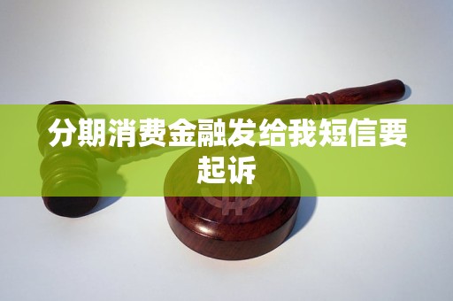 分期消費(fèi)金融發(fā)給我短信要起訴