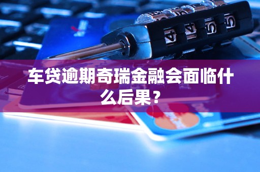 車貸逾期奇瑞金融會面臨什么后果？