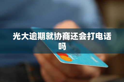 光大逾期就协商还会打电话吗