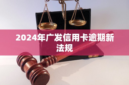 2024年廣發(fā)信用卡逾期新法規(guī)