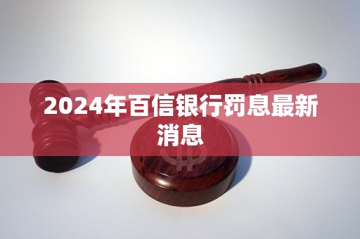 2024年百信銀行罰息最新消息