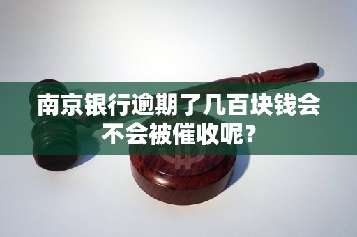 南京银行逾期了几百块钱会不会被催收呢？