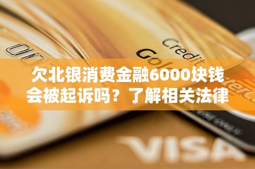 欠北銀消費金融6000塊錢會被起訴嗎？了解相關法律風險