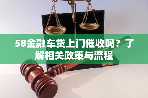 58金融車貸上門催收嗎？了解相關(guān)政策與流程