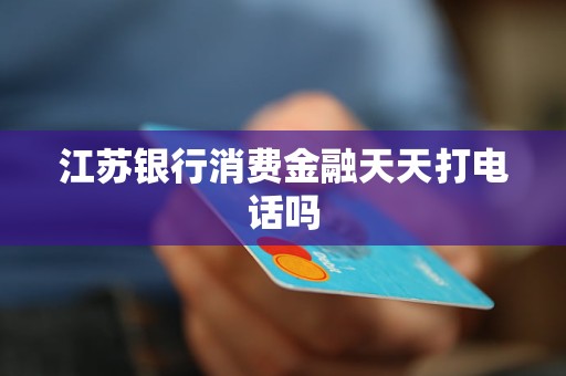 江蘇銀行消費(fèi)金融天天打電話嗎