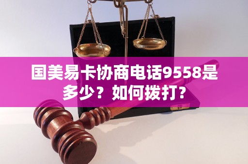 国美易卡协商电话9558是多少？如何拨打？