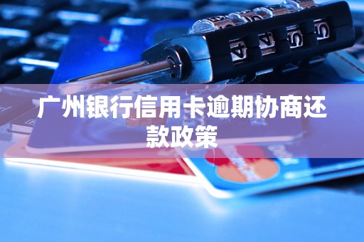 广州银行信用卡逾期协商还款政策