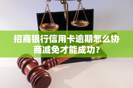 招商银行信用卡逾期怎么协商减免才能成功？