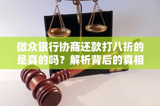 微众银行协商还款打八折的是真的吗?解析背后的真相 微众银行协商还款打八折的是真的吗?解析背后的真相